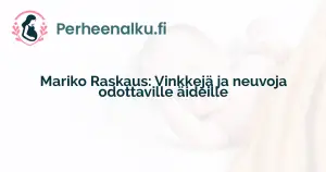 Mariko Raskaus: Vinkkejä ja neuvoja odottaville äideille