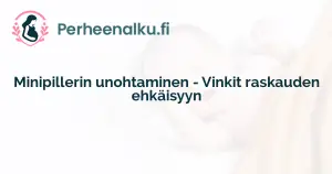 Minipillerin unohtaminen - Vinkit raskauden ehkäisyyn