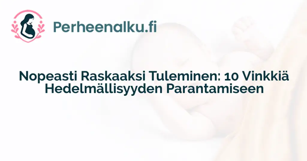 Nopeasti Raskaaksi Tuleminen: 10 Vinkkiä Hedelmällisyyden Parantamiseen