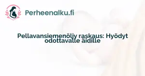 Pellavansiemenöljy raskaus: Hyödyt odottavalle äidille