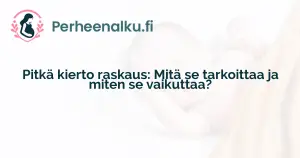 Pitkä kierto raskaus: Mitä se tarkoittaa ja miten se vaikuttaa?