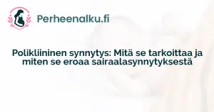 Polikliininen synnytys: Mitä se tarkoittaa ja miten se eroaa sairaalasynnytyksestä