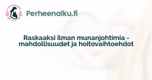 Raskaaksi ilman munanjohtimia - mahdollisuudet ja hoitovaihtoehdot