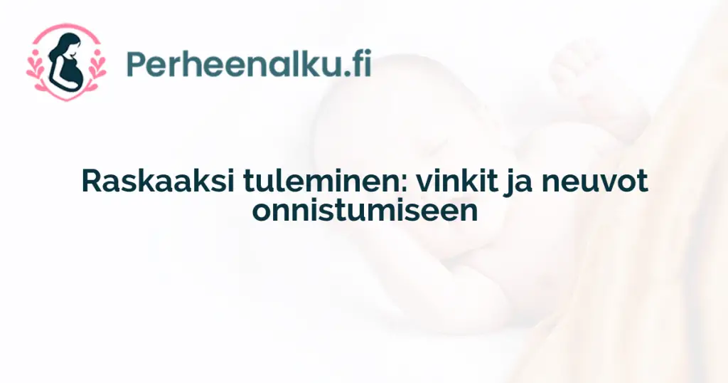 Raskaaksi tuleminen: vinkit ja neuvot onnistumiseen