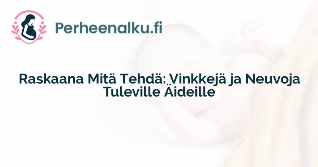 Raskaana Mitä Tehdä: Vinkkejä ja Neuvoja Tuleville Äideille