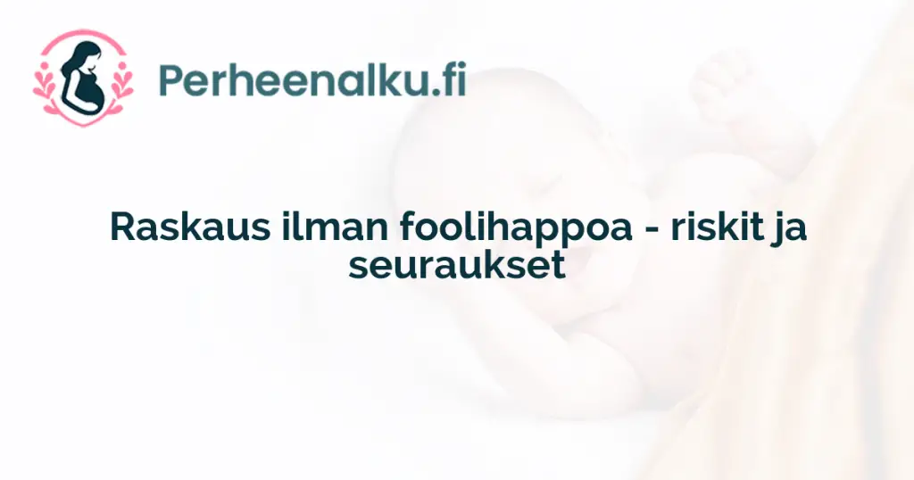 Raskaus ilman foolihappoa - riskit ja seuraukset