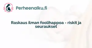 Raskaus ilman foolihappoa - riskit ja seuraukset