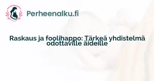 Raskaus ja foolihappo: Tärkeä yhdistelmä odottaville äideille