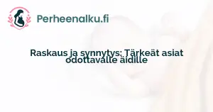 Raskaus ja synnytys: Tärkeät asiat odottavalle äidille