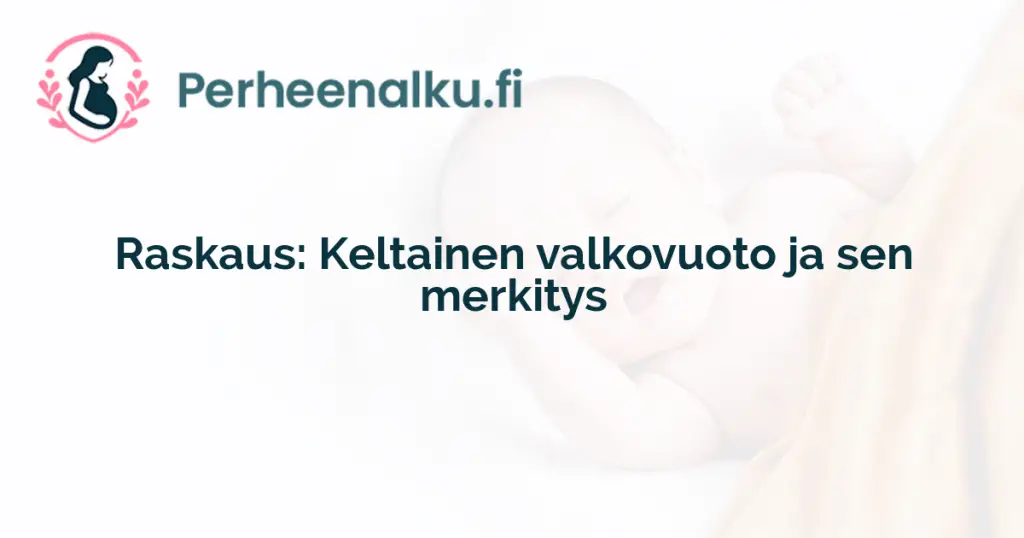 Raskaus: Keltainen valkovuoto ja sen merkitys