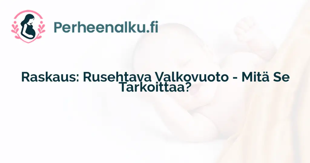 Raskaus: Rusehtava Valkovuoto - Mitä Se Tarkoittaa?