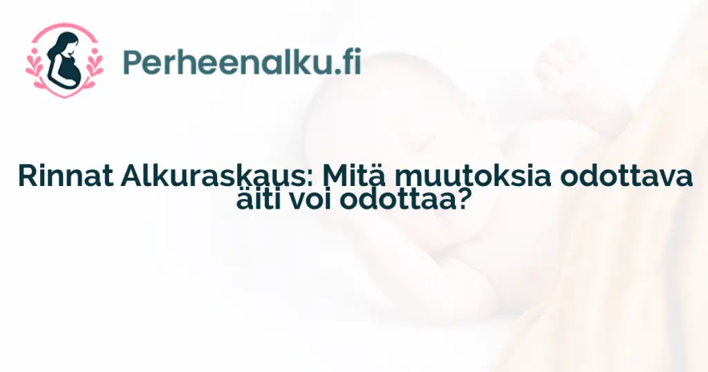 Rinnat Alkuraskaus: Mitä muutoksia odottava äiti voi odottaa?