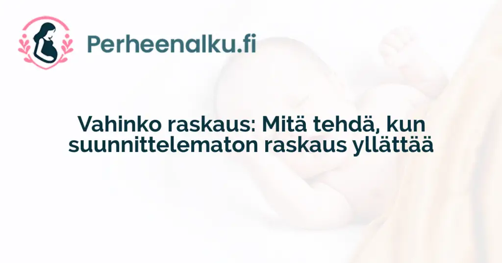 Vahinko raskaus: Mitä tehdä, kun suunnittelematon raskaus yllättää