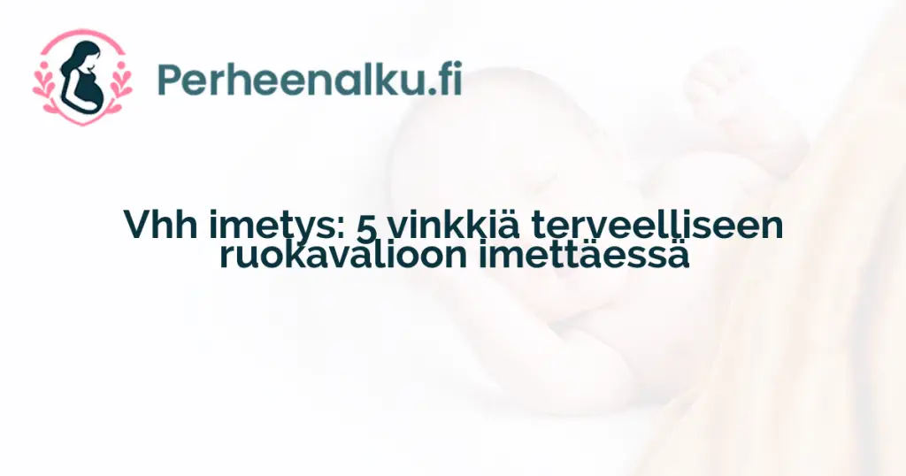 Vhh imetys: 5 vinkkiä terveelliseen ruokavalioon imettäessä