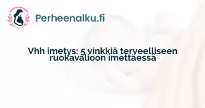 Vhh imetys: 5 vinkkiä terveelliseen ruokavalioon imettäessä