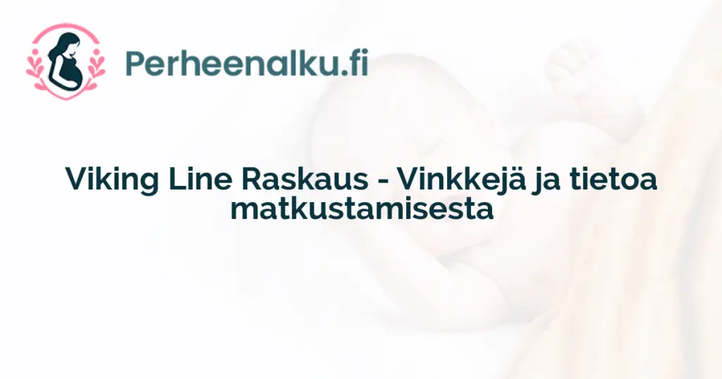 Viking Line Raskaus - Vinkkejä ja tietoa matkustamisesta